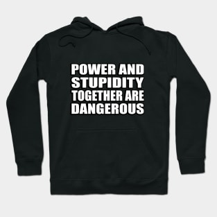 Power and stupidity together are dangerous Hoodie